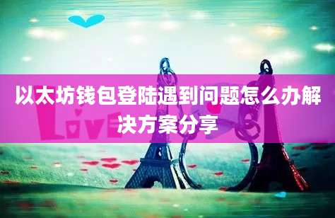 以太坊钱包登陆遇到问题怎么办解决方案分享