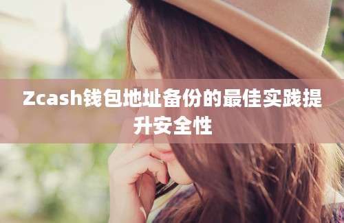 Zcash钱包地址备份的最佳实践提升安全性