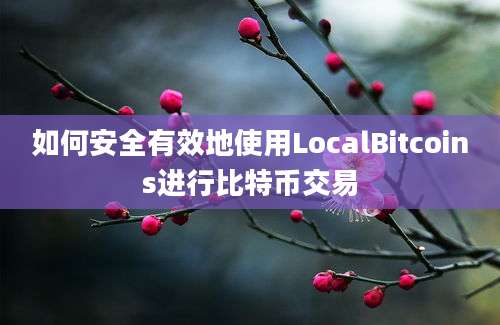 如何安全有效地使用LocalBitcoins进行比特币交易