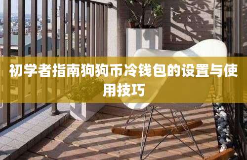 初学者指南狗狗币冷钱包的设置与使用技巧