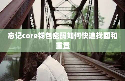 忘记core钱包密码如何快速找回和重置