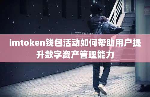 imtoken钱包活动如何帮助用户提升数字资产管理能力