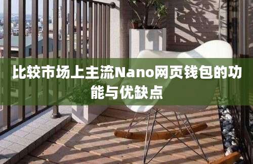 比较市场上主流Nano网页钱包的功能与优缺点