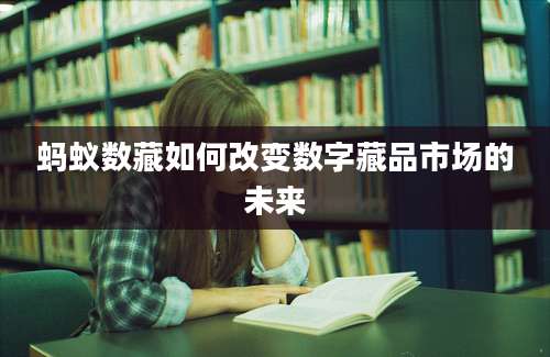 蚂蚁数藏如何改变数字藏品市场的未来