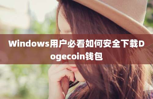 Windows用户必看如何安全下载Dogecoin钱包