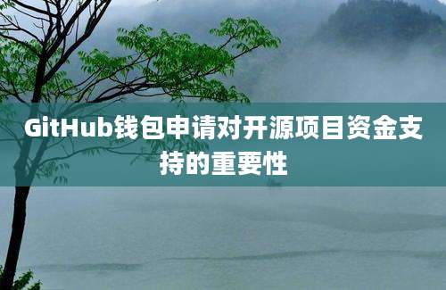 GitHub钱包申请对开源项目资金支持的重要性