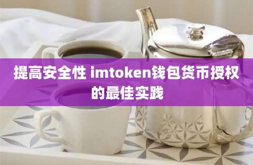 提高安全性 imtoken钱包货币授权的最佳实践