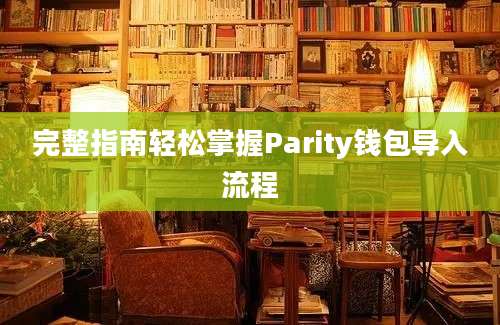 完整指南轻松掌握Parity钱包导入流程