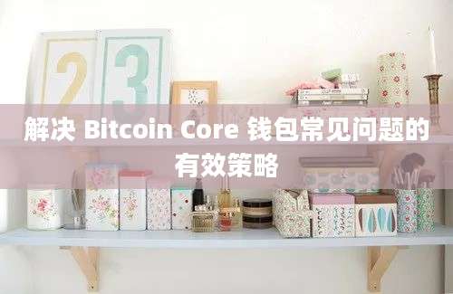 解决 Bitcoin Core 钱包常见问题的有效策略