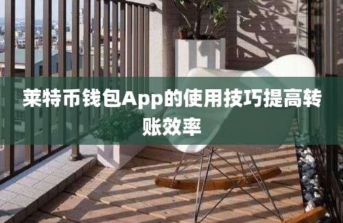 莱特币钱包App的使用技巧提高转账效率