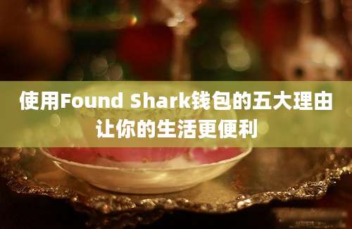 使用Found Shark钱包的五大理由让你的生活更便利