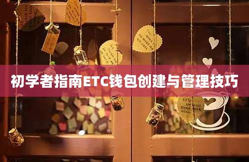 初学者指南ETC钱包创建与管理技巧