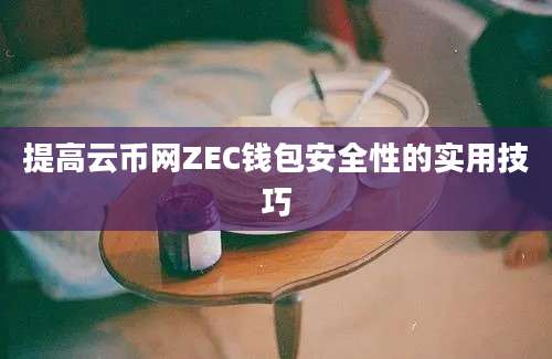 提高云币网ZEC钱包安全性的实用技巧