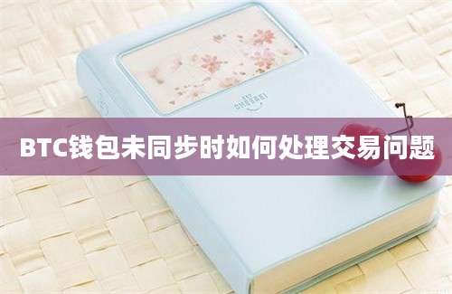 BTC钱包未同步时如何处理交易问题