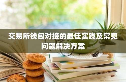 交易所钱包对接的最佳实践及常见问题解决方案