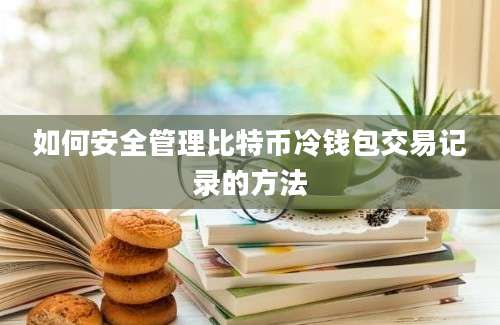 如何安全管理比特币冷钱包交易记录的方法