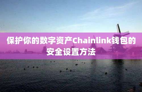 保护你的数字资产Chainlink钱包的安全设置方法