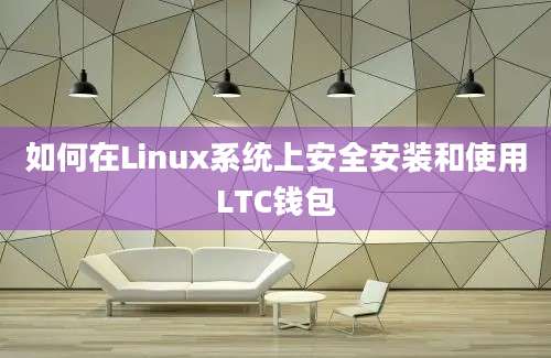 如何在Linux系统上安全安装和使用LTC钱包