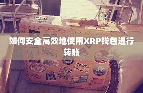 如何安全高效地使用XRP钱包进行转账