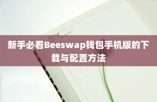 新手必看Beeswap钱包手机版的下载与配置方法