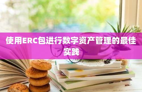 使用ERC包进行数字资产管理的最佳实践