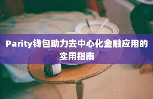 Parity钱包助力去中心化金融应用的实用指南