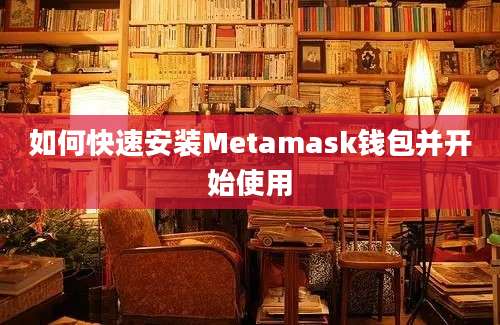 如何快速安装Metamask钱包并开始使用