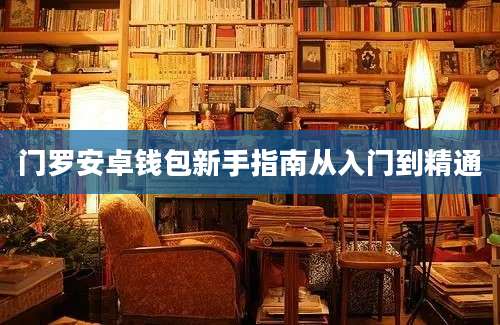 门罗安卓钱包新手指南从入门到精通