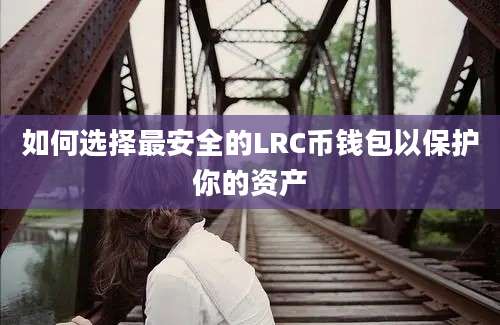 如何选择最安全的LRC币钱包以保护你的资产