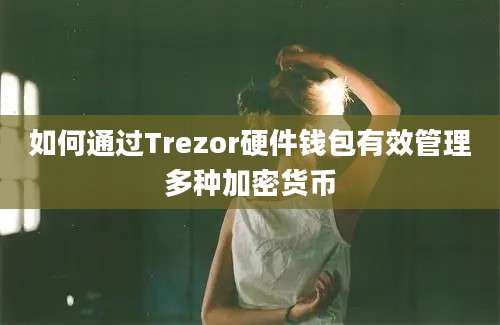 如何通过Trezor硬件钱包有效管理多种加密货币