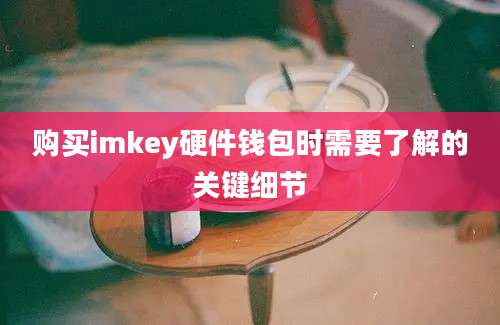 购买imkey硬件钱包时需要了解的关键细节