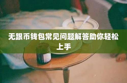 无跟币钱包常见问题解答助你轻松上手