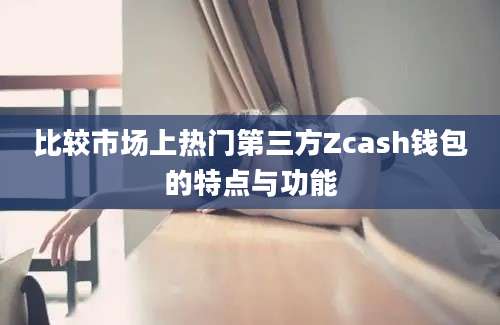 比较市场上热门第三方Zcash钱包的特点与功能