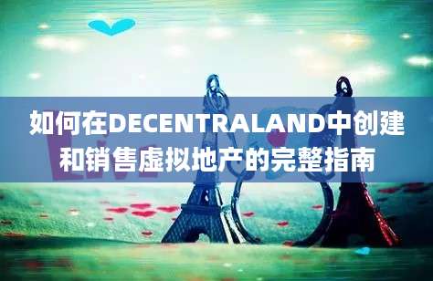 如何在DECENTRALAND中创建和销售虚拟地产的完整指南