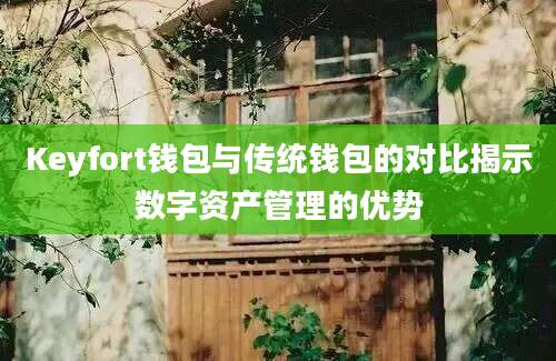 Keyfort钱包与传统钱包的对比揭示数字资产管理的优势