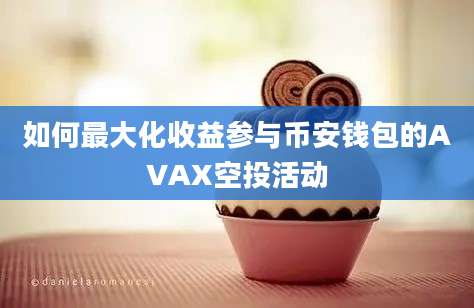 如何最大化收益参与币安钱包的AVAX空投活动