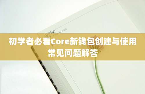 初学者必看Core新钱包创建与使用常见问题解答