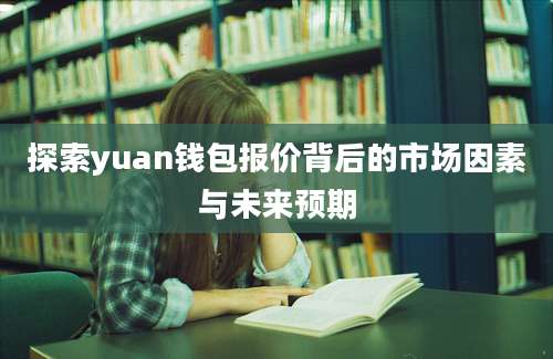 探索yuan钱包报价背后的市场因素与未来预期