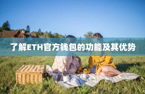 了解ETH官方钱包的功能及其优势