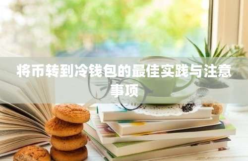 将币转到冷钱包的最佳实践与注意事项