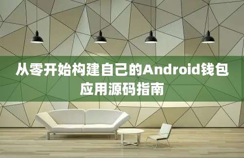 从零开始构建自己的Android钱包应用源码指南